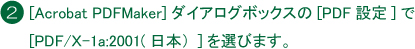 Acrobat PDF Makerダイアログボックスの「PDF設定」で「PDF/X-1a:2001（日本）」を選びます。